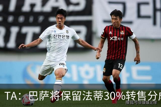 TA：巴萨将保留法蒂30%转售分成 免签B席需要首先出售卡萨多